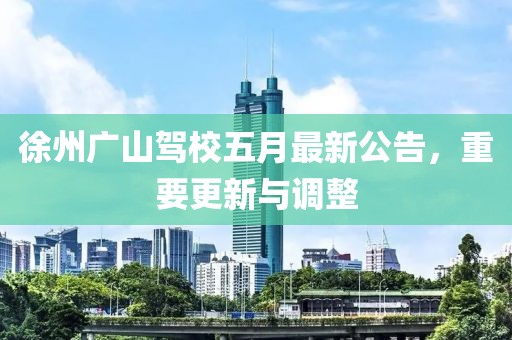 徐州广山驾校五月最新公告，重要更新与调整