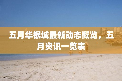 五月华银城最新动态概览，五月资讯一览表