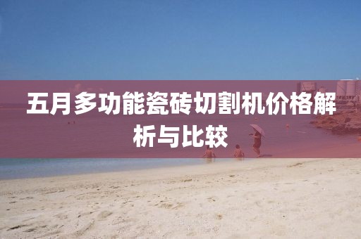 五月多功能瓷砖切割机价格解析与比较