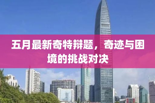 五月最新奇特辩题，奇迹与困境的挑战对决