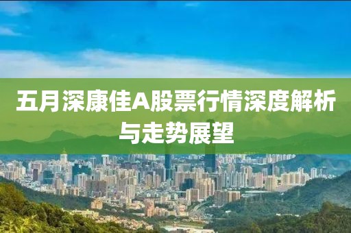 五月深康佳A股票行情深度解析与走势展望