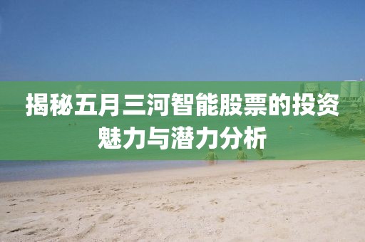 揭秘五月三河智能股票的投资魅力与潜力分析