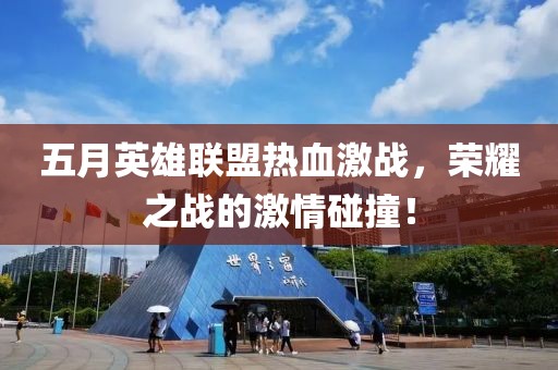 五月英雄联盟热血激战，荣耀之战的激情碰撞！