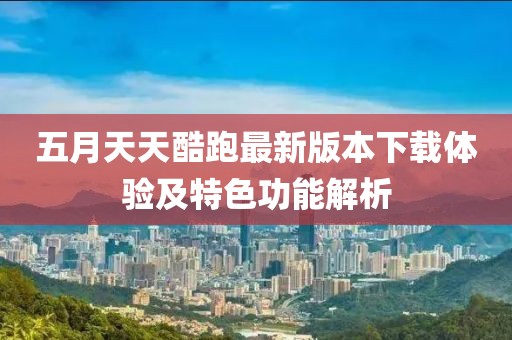 五月天天酷跑最新版本下载体验及特色功能解析