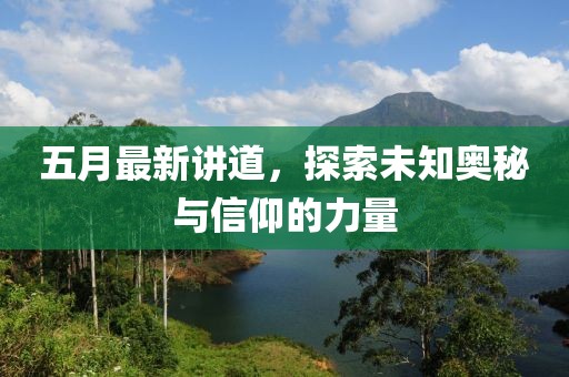 五月最新讲道，探索未知奥秘与信仰的力量