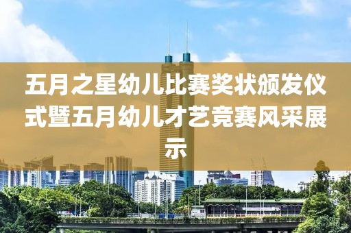 五月之星幼儿比赛奖状颁发仪式暨五月幼儿才艺竞赛风采展示