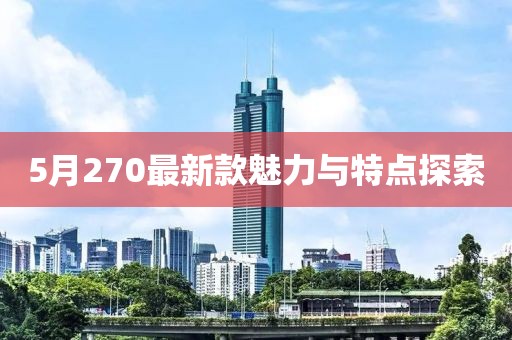 5月270最新款魅力与特点探索
