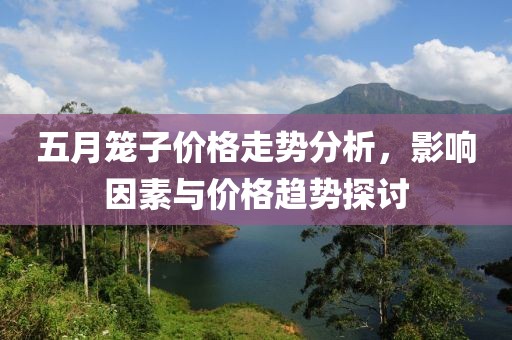 五月笼子价格走势分析，影响因素与价格趋势探讨