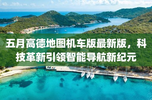 五月高德地图机车版最新版，科技革新引领智能导航新纪元