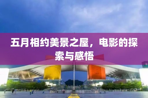 五月相约美景之屋，电影的探索与感悟