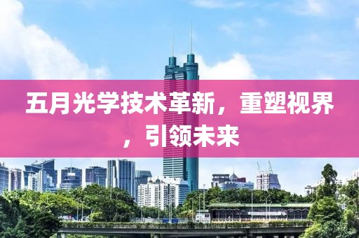 五月光学技术革新，重塑视界，引领未来