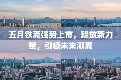 五月铁流强势上市，释放新力量，引领未来潮流