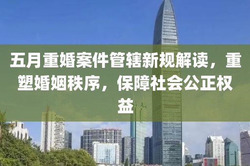 五月重婚案件管辖新规解读，重塑婚姻秩序，保障社会公正权益