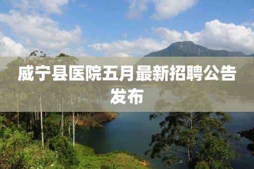 威宁县医院五月最新招聘公告发布