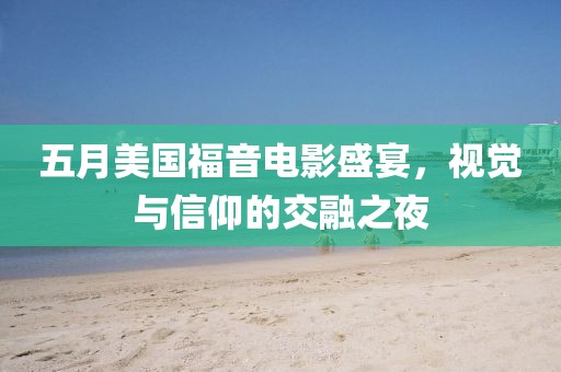 五月美国福音电影盛宴，视觉与信仰的交融之夜