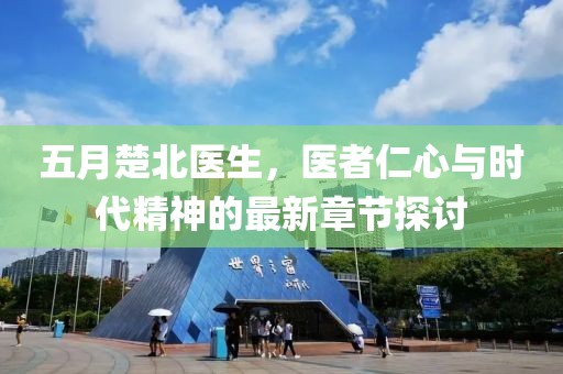 五月楚北医生，医者仁心与时代精神的最新章节探讨