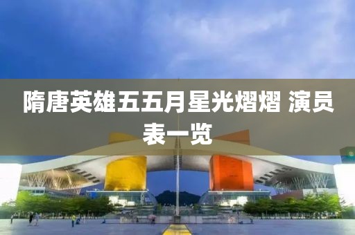 隋唐英雄五五月星光熠熠 演员表一览