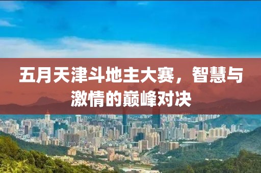 五月天津斗地主大赛，智慧与激情的巅峰对决