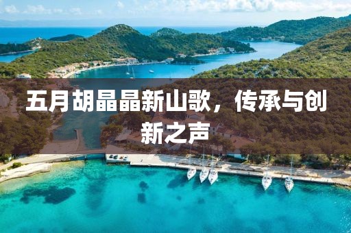五月胡晶晶新山歌，传承与创新之声