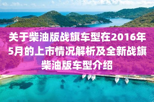关于柴油版战旗车型在2016年5月的上市情况解析及全新战旗柴油版车型介绍