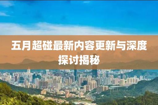 五月超碰最新内容更新与深度探讨揭秘