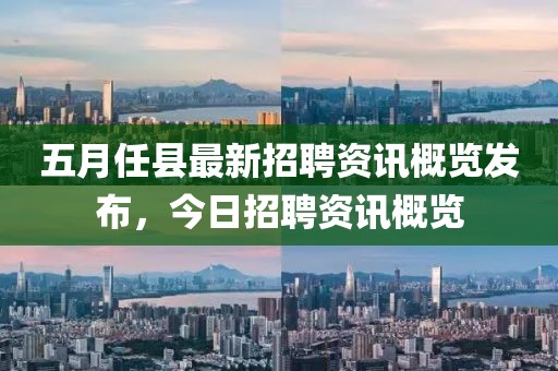 五月任县最新招聘资讯概览发布，今日招聘资讯概览