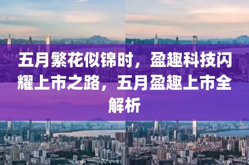 五月繁花似锦时，盈趣科技闪耀上市之路，五月盈趣上市全解析