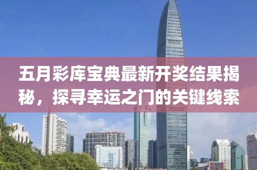 五月彩库宝典最新开奖结果揭秘，探寻幸运之门的关键线索