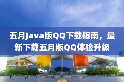 五月Java版QQ下载指南，最新下载五月版QQ体验升级