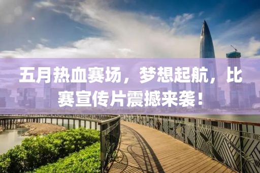 五月热血赛场，梦想起航，比赛宣传片震撼来袭！