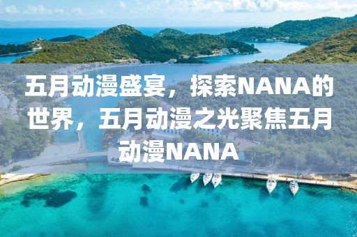 五月动漫盛宴，探索NANA的世界，五月动漫之光聚焦五月动漫NANA