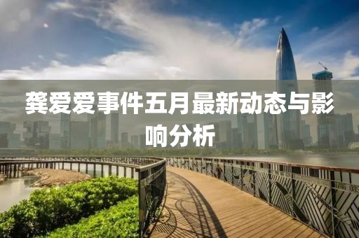 龚爱爱事件五月最新动态与影响分析