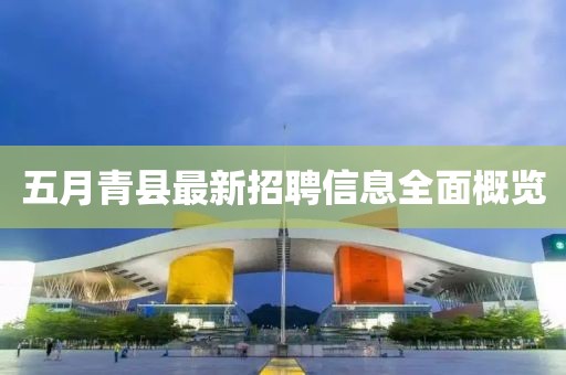 五月青县最新招聘信息全面概览