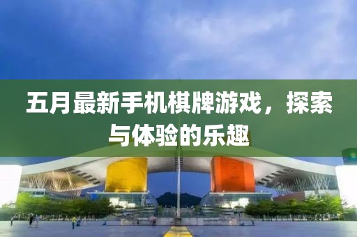 五月最新手机棋牌游戏，探索与体验的乐趣