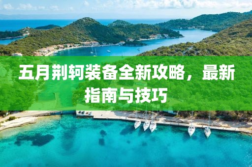 五月荆轲装备全新攻略，最新指南与技巧