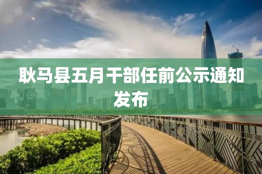 耿马县五月干部任前公示通知发布