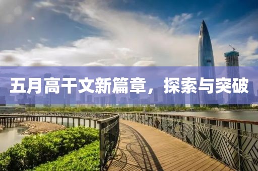 五月高干文新篇章，探索与突破