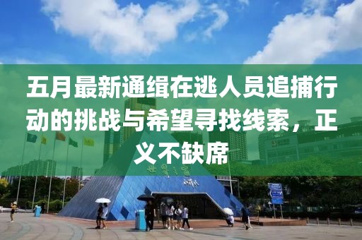 五月最新通缉在逃人员追捕行动的挑战与希望寻找线索，正义不缺席