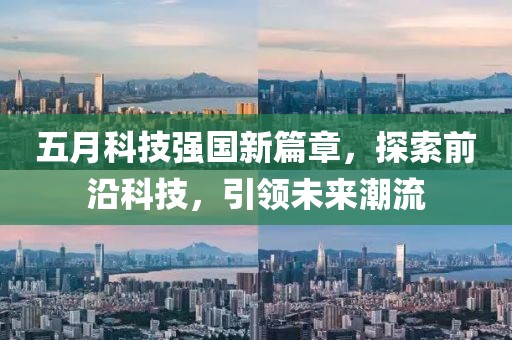 五月科技强国新篇章，探索前沿科技，引领未来潮流
