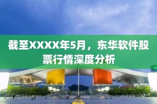 截至XXXX年5月，东华软件股票行情深度分析