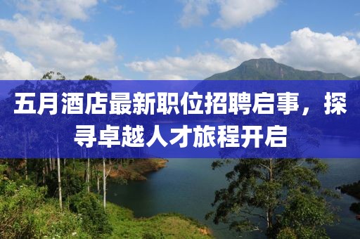 五月酒店最新职位招聘启事，探寻卓越人才旅程开启