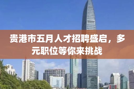 贵港市五月人才招聘盛启，多元职位等你来挑战
