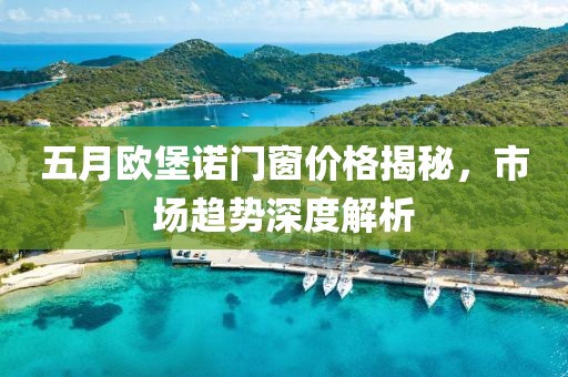 五月欧堡诺门窗价格揭秘，市场趋势深度解析