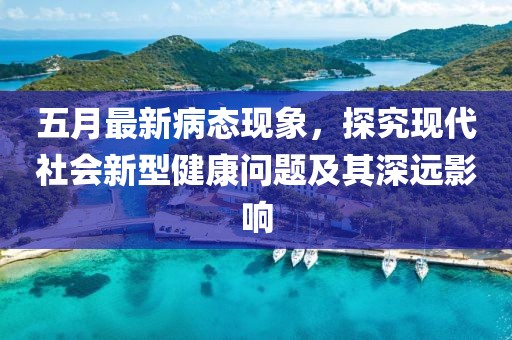 五月最新病态现象，探究现代社会新型健康问题及其深远影响