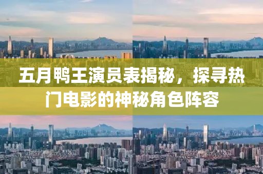 五月鸭王演员表揭秘，探寻热门电影的神秘角色阵容