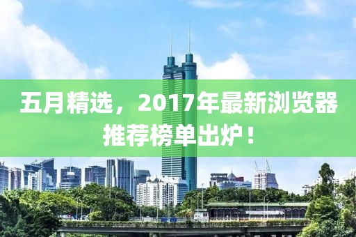 五月精选，2017年最新浏览器推荐榜单出炉！