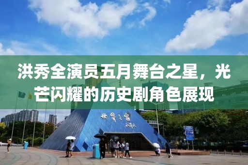洪秀全演员五月舞台之星，光芒闪耀的历史剧角色展现