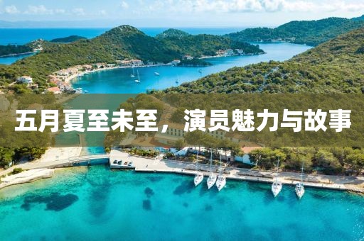 五月夏至未至，演员魅力与故事