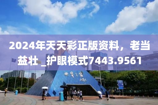2024年天天彩正版资料，老当益壮 _护眼模式7443.9561