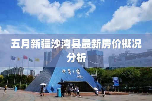 五月新疆沙湾县最新房价概况分析